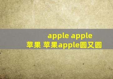 apple apple 苹果 苹果apple圆又圆